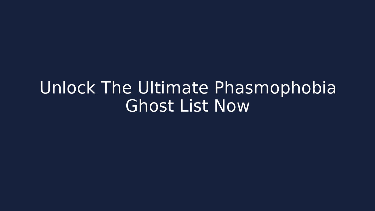 Unlock The Ultimate Phasmophobia Ghost List Now