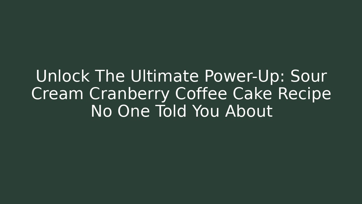Unlock The Ultimate Power-Up: Sour Cream Cranberry Coffee Cake Recipe No One Told You About