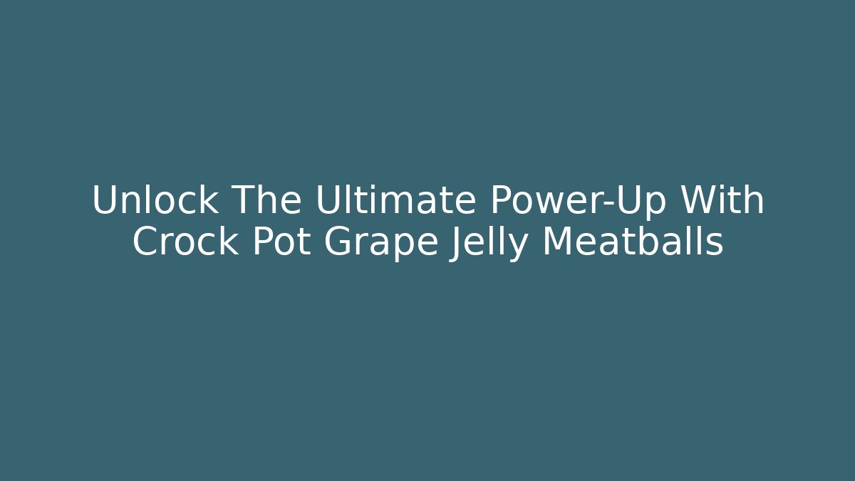 Unlock The Ultimate Power-Up With Crock Pot Grape Jelly Meatballs