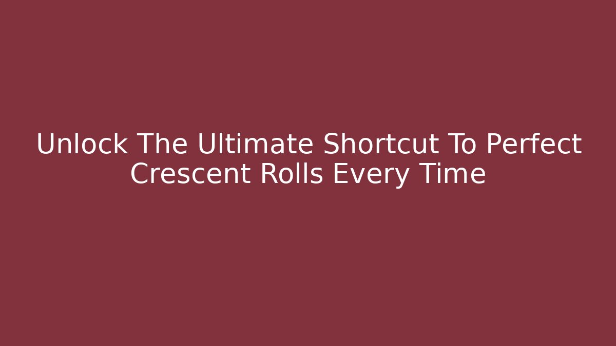 Unlock The Ultimate Shortcut To Perfect Crescent Rolls Every Time