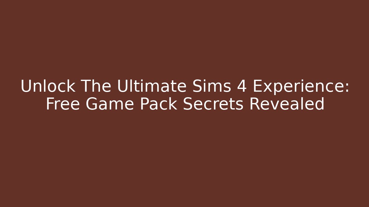 Unlock The Ultimate Sims 4 Experience: Free Game Pack Secrets Revealed - Create More Assets