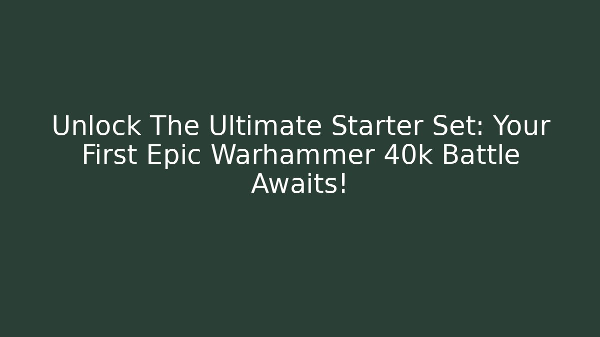 Unlock The Ultimate Starter Set: Your First Epic Warhammer 40k Battle Awaits!