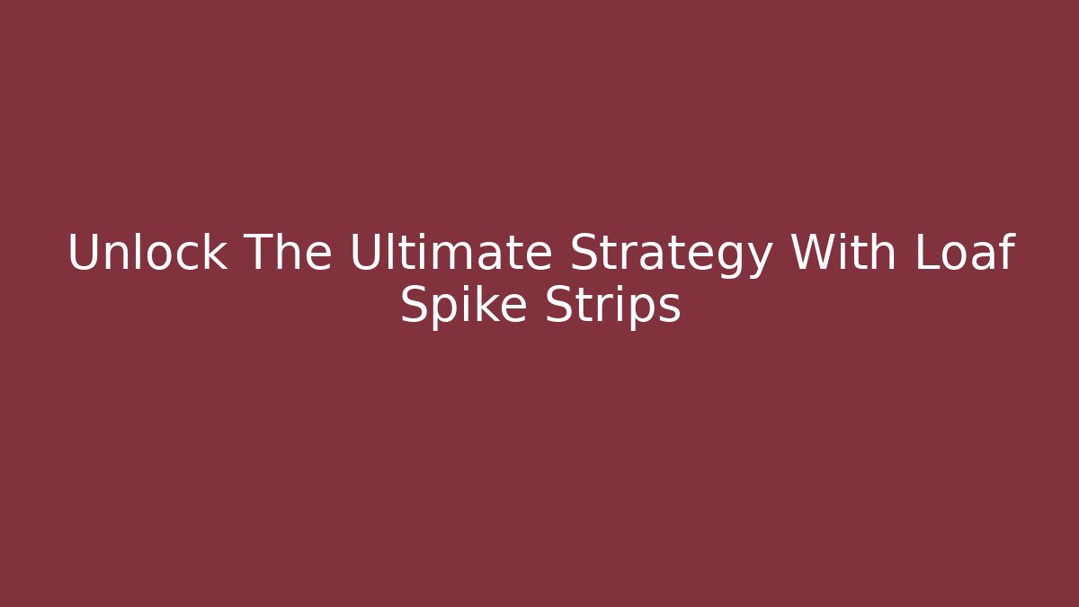 Unlock The Ultimate Strategy With Loaf Spike Strips