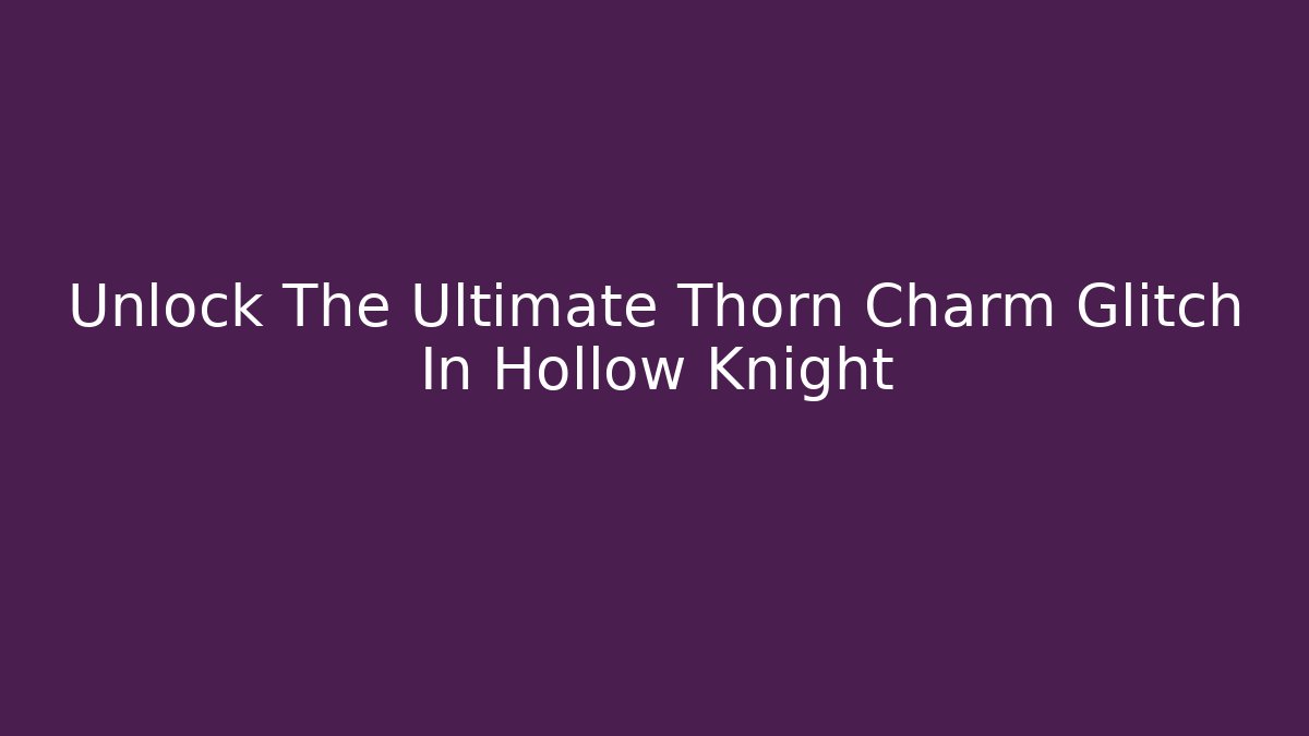 Unlock The Ultimate Thorn Charm Glitch In Hollow Knight