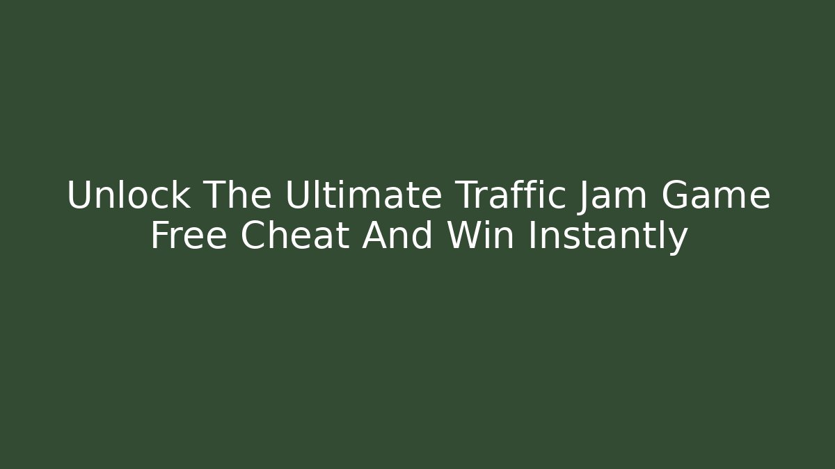 Unlock The Ultimate Traffic Jam Game Free Cheat And Win Instantly