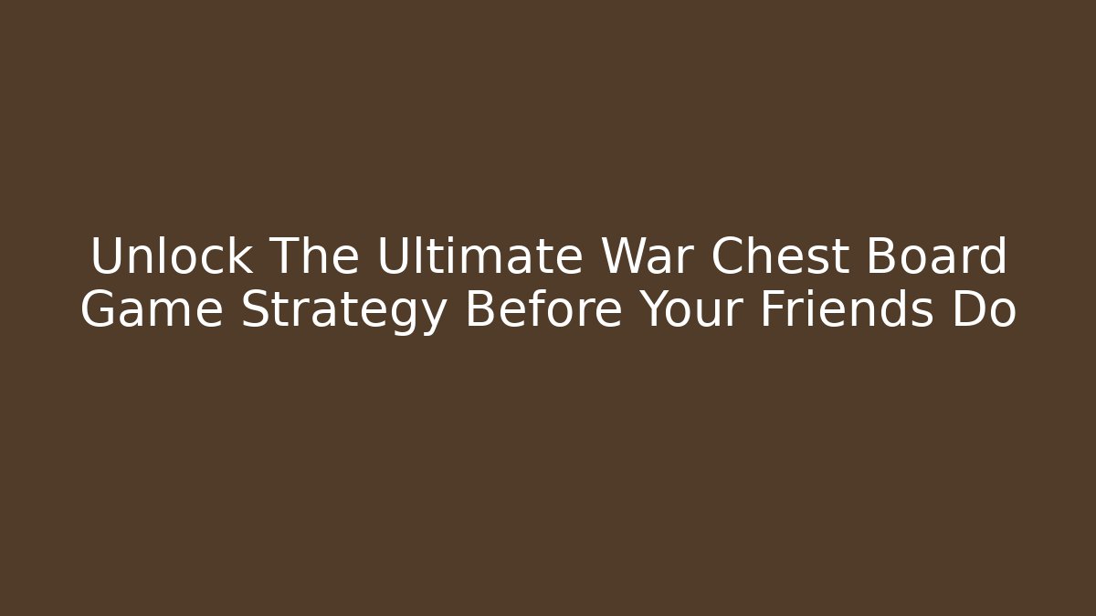 Unlock The Ultimate War Chest Board Game Strategy Before Your Friends Do