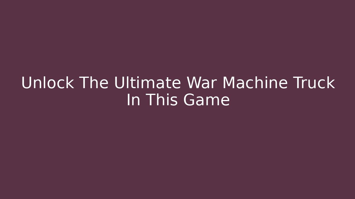 Unlock The Ultimate War Machine Truck In This Game