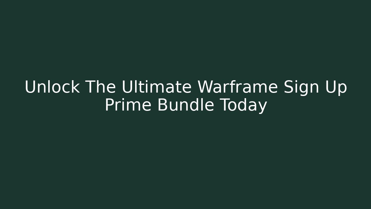 Unlock The Ultimate Warframe Sign Up Prime Bundle Today