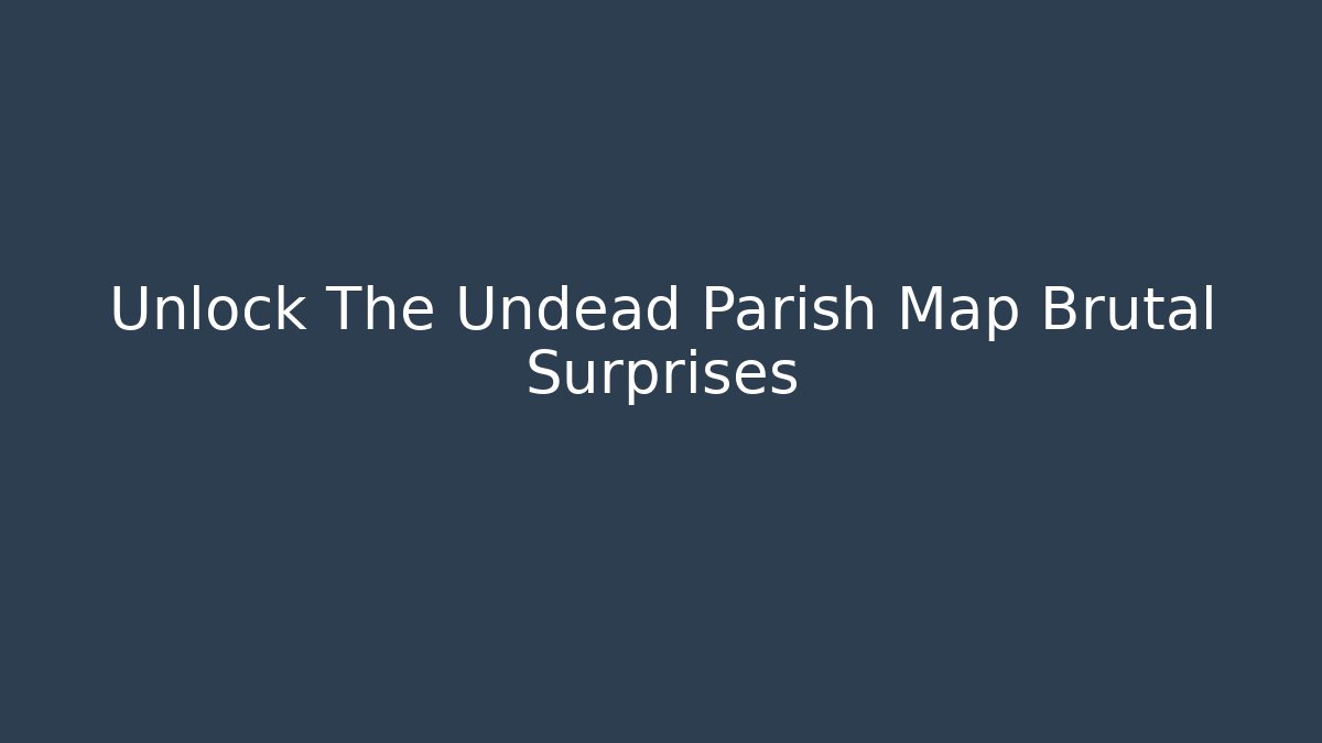 Unlock The Undead Parish Map Brutal Surprises