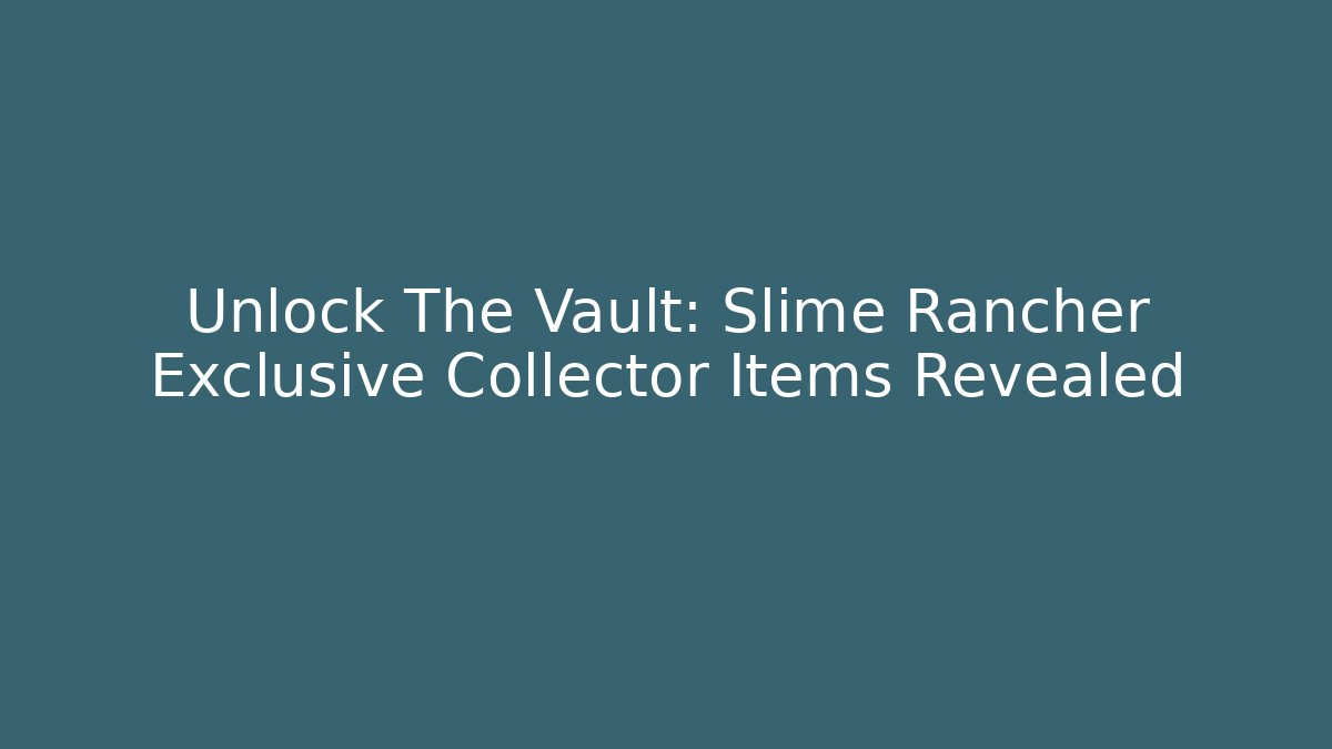 Unlock The Vault: Slime Rancher Exclusive Collector Items Revealed