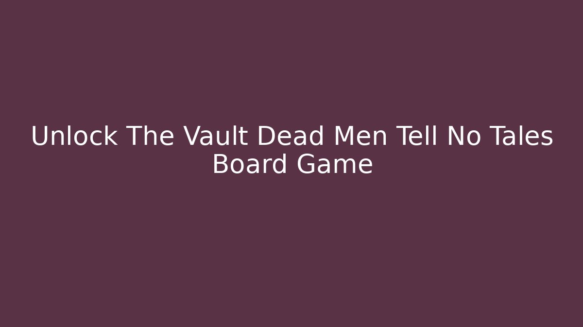 Unlock The Vault Dead Men Tell No Tales Board Game