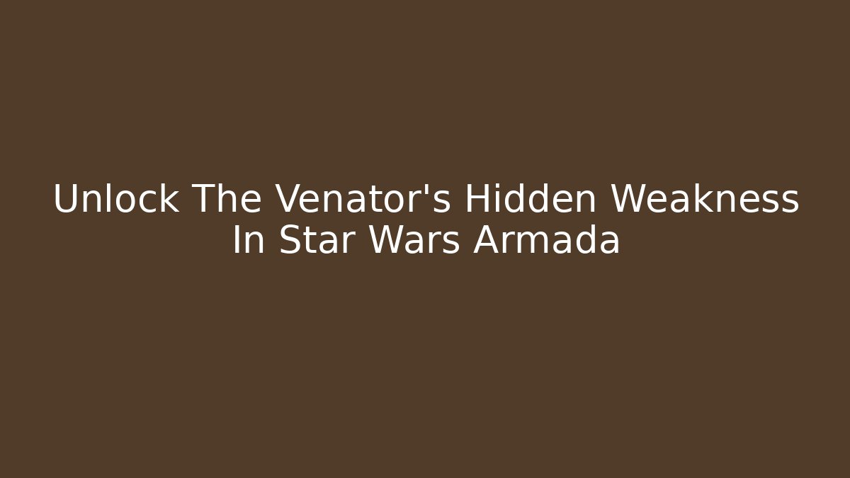 Unlock The Venator's Hidden Weakness In Star Wars Armada