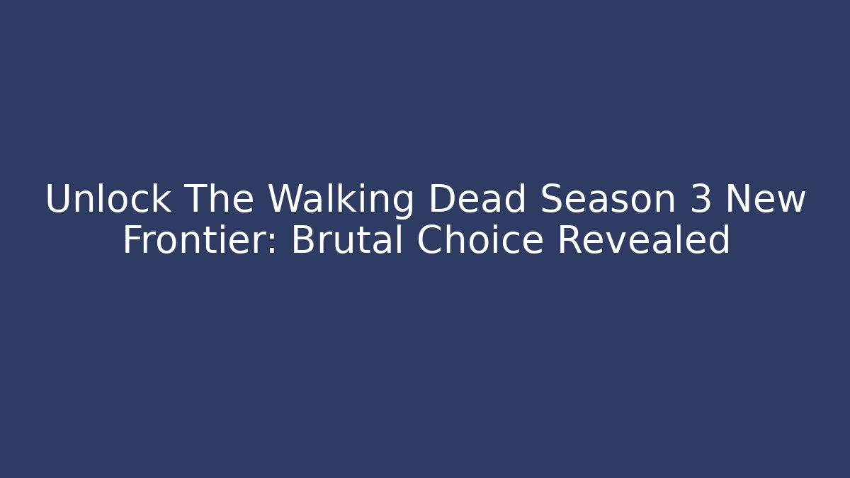 Unlock The Walking Dead Season 3 New Frontier: Brutal Choice Revealed