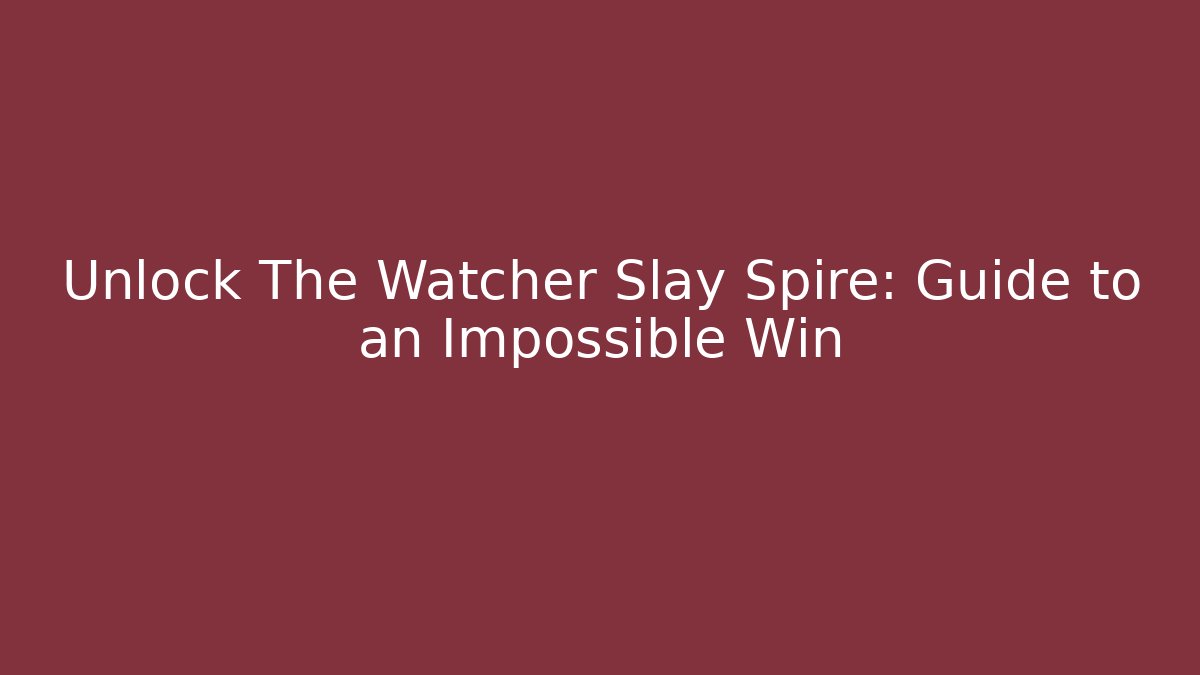 Unlock The Watcher Slay Spire: Guide to an Impossible Win