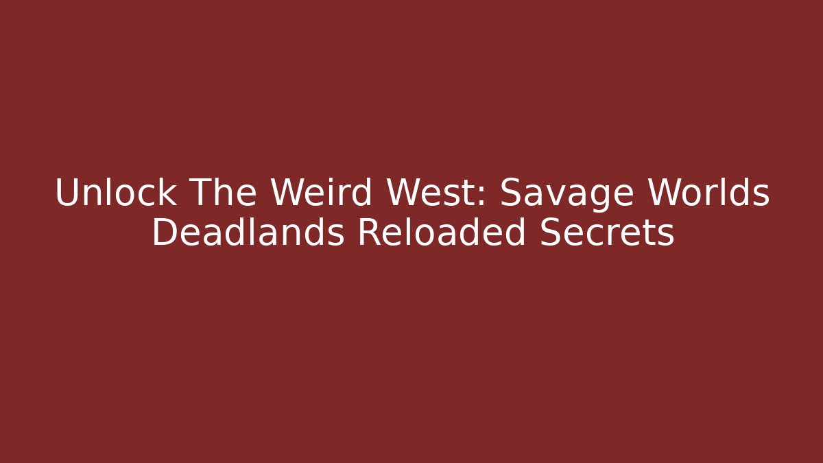 Unlock The Weird West: Savage Worlds Deadlands Reloaded Secrets
