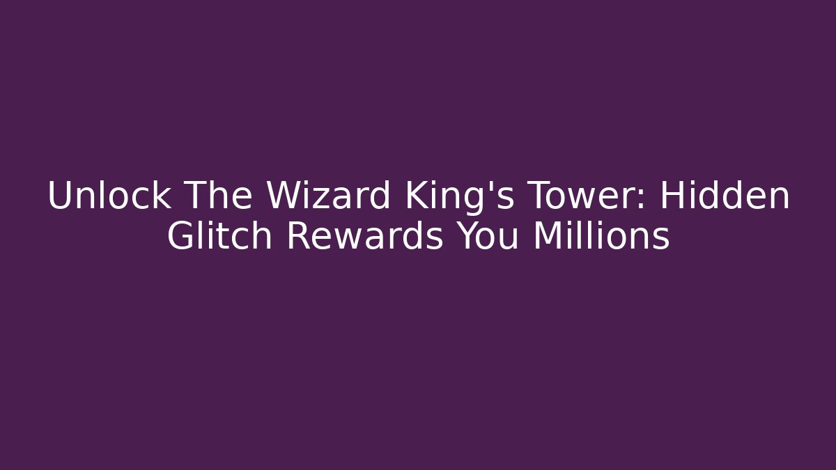 Unlock The Wizard King’s Tower: Hidden Glitch Rewards You Millions