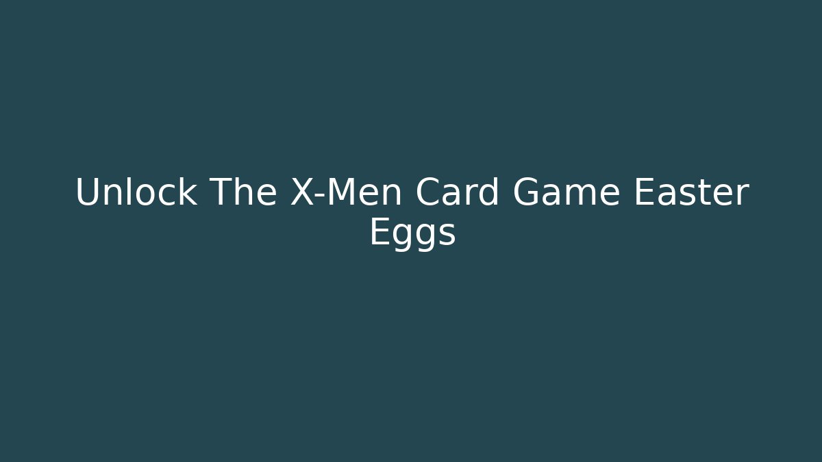 Unlock The X-Men Card Game Easter Eggs - Create More Assets