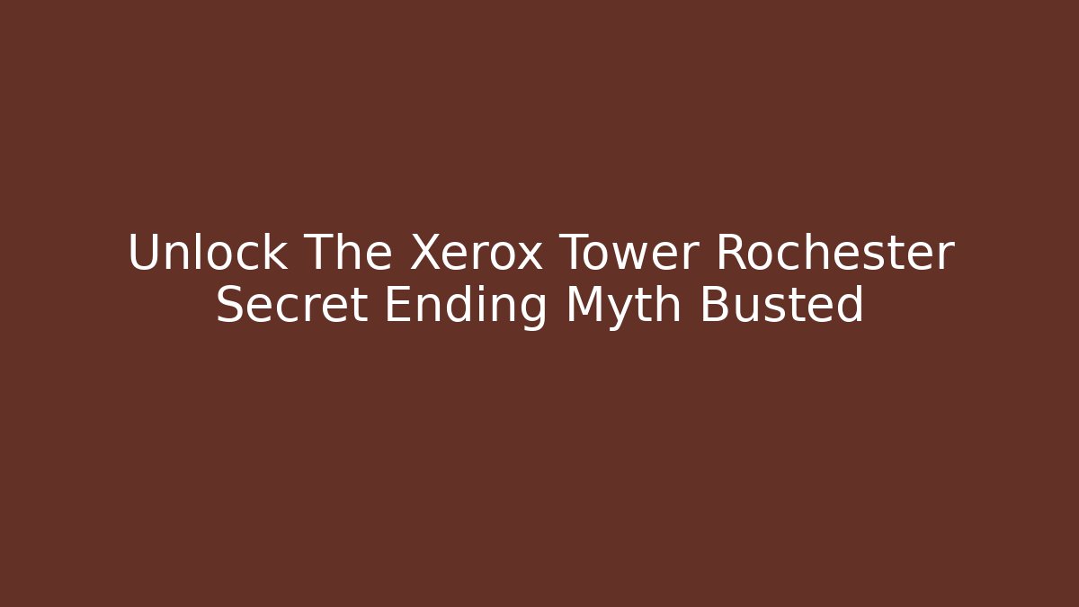 Unlock The Xerox Tower Rochester Secret Ending Myth Busted