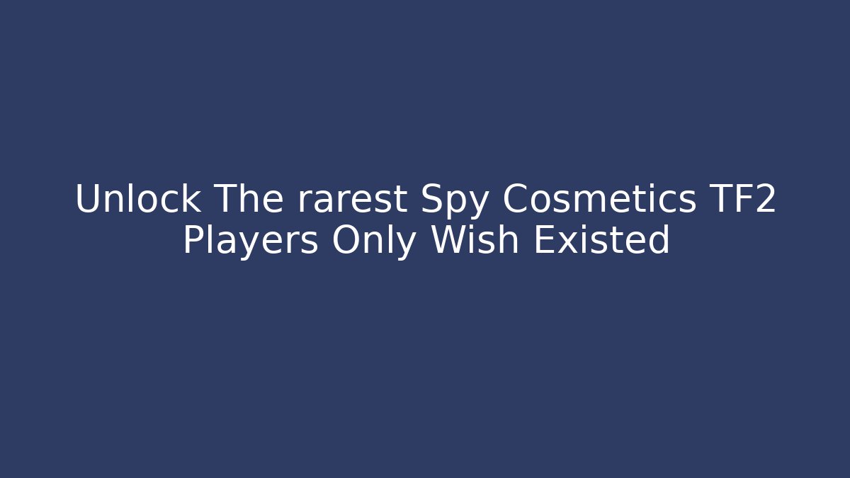 Unlock The rarest Spy Cosmetics TF2 Players Only Wish Existed