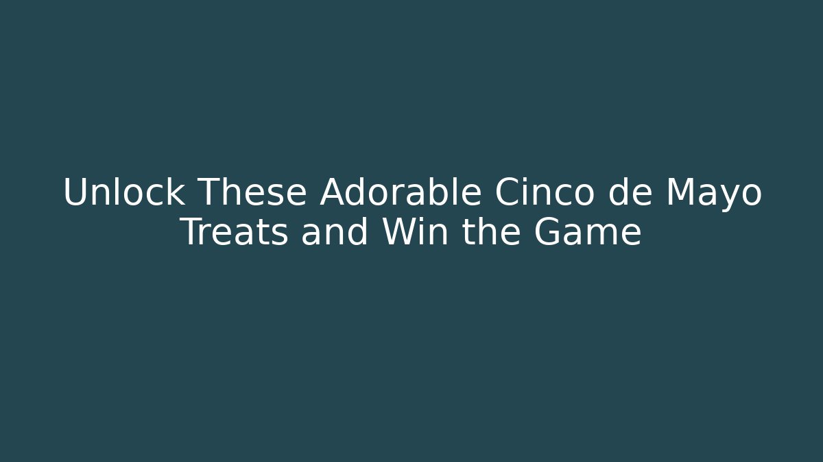Unlock These Adorable Cinco de Mayo Treats and Win the Game