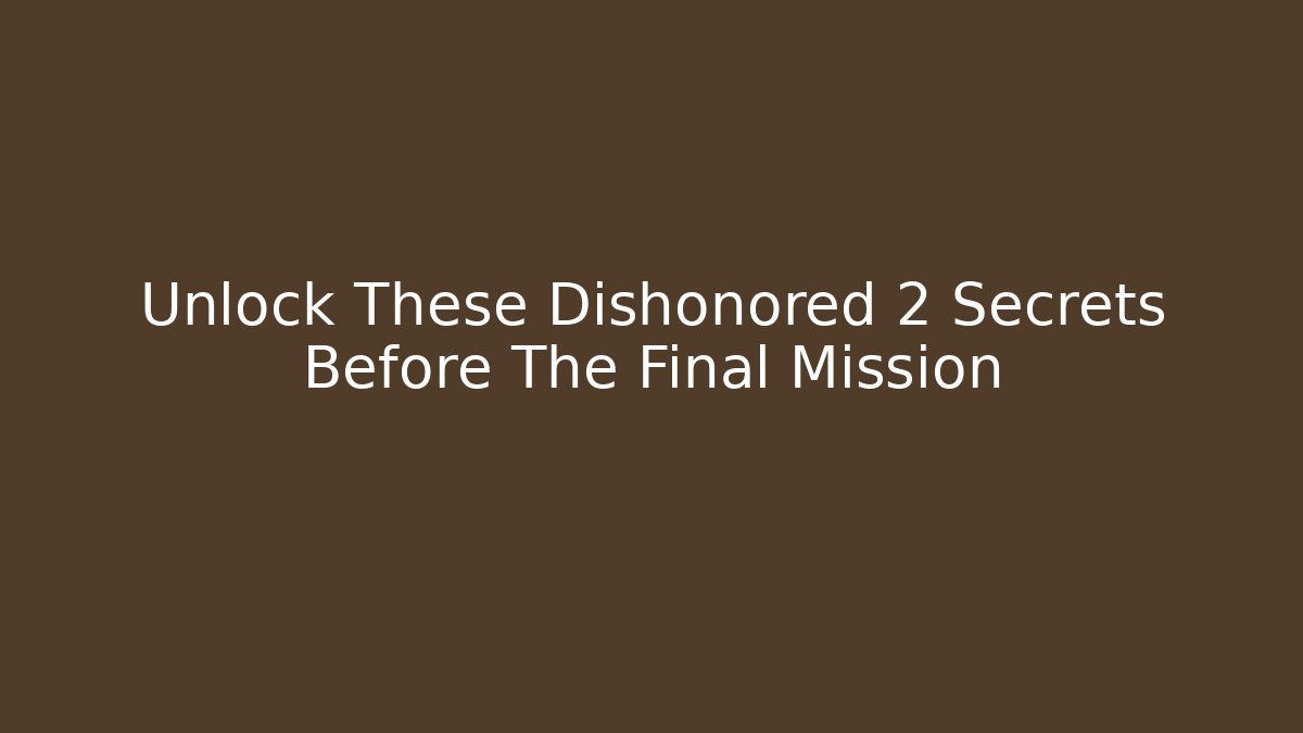 Unlock These Dishonored 2 Secrets Before The Final Mission