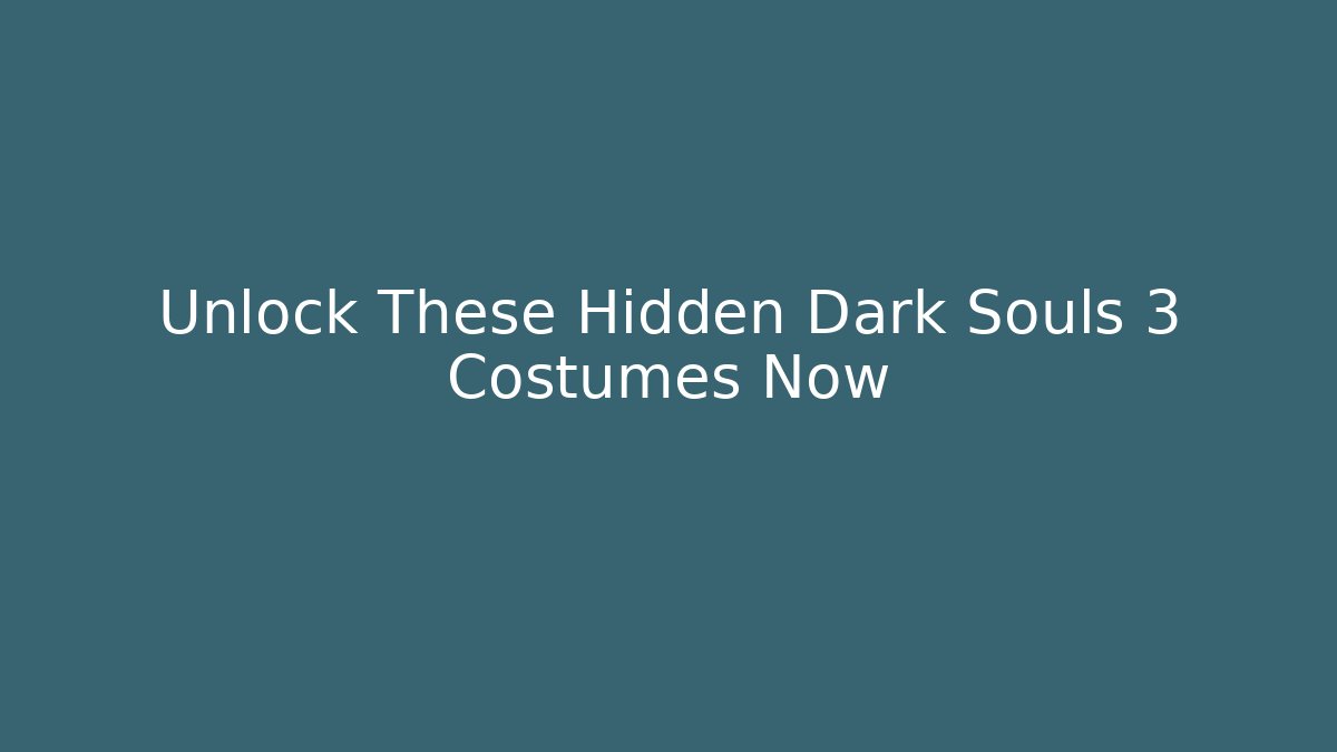 Unlock These Hidden Dark Souls 3 Costumes Now