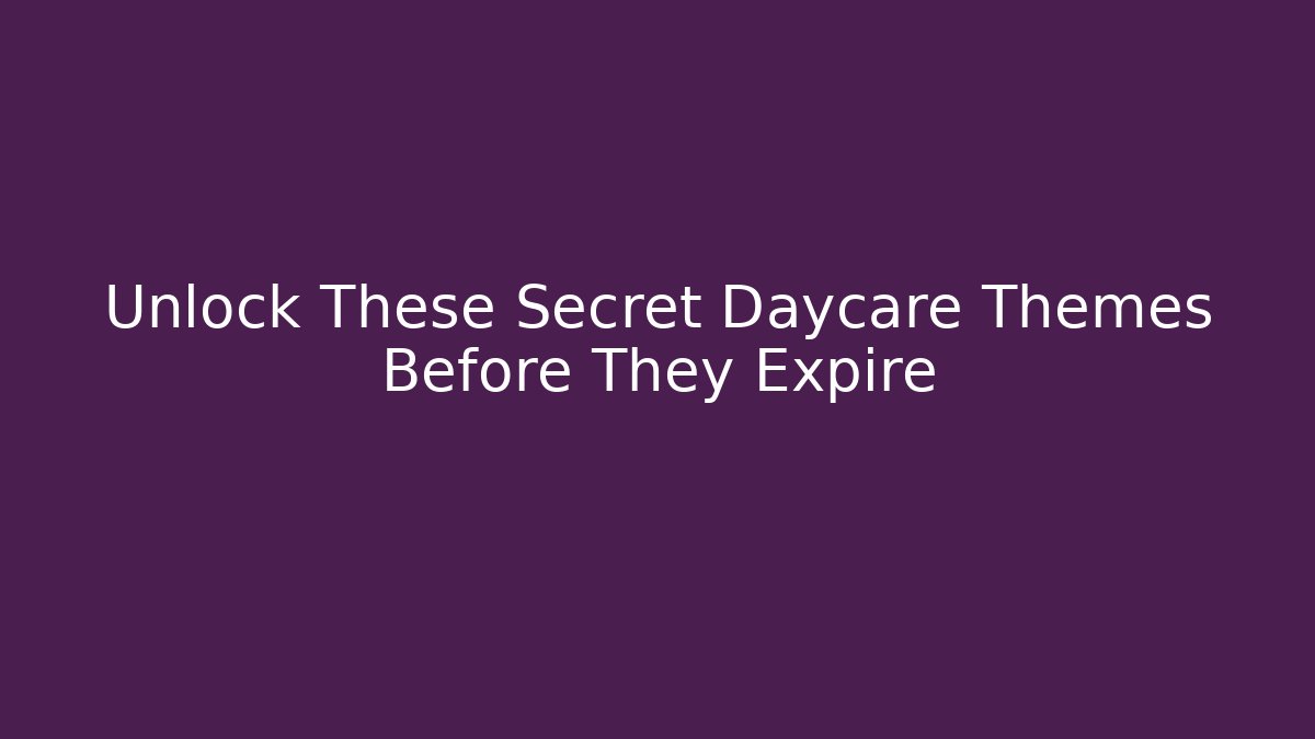 Unlock These Secret Daycare Themes Before They Expire