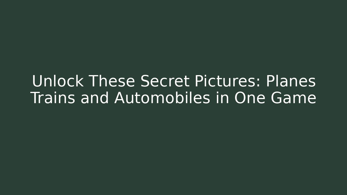 Unlock These Secret Pictures: Planes Trains and Automobiles in One Game