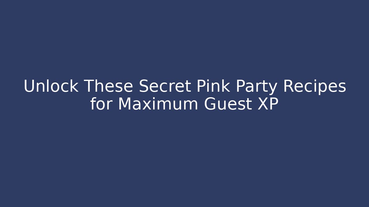 Unlock These Secret Pink Party Recipes for Maximum Guest XP