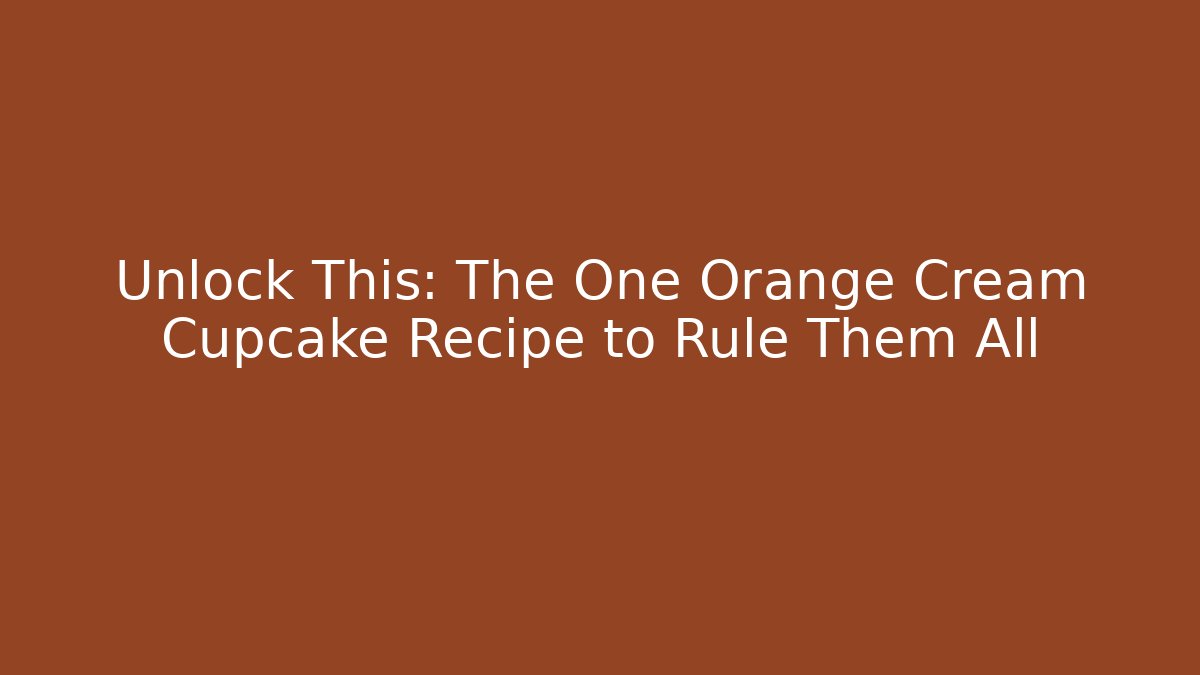 Unlock This: The One Orange Cream Cupcake Recipe to Rule Them All