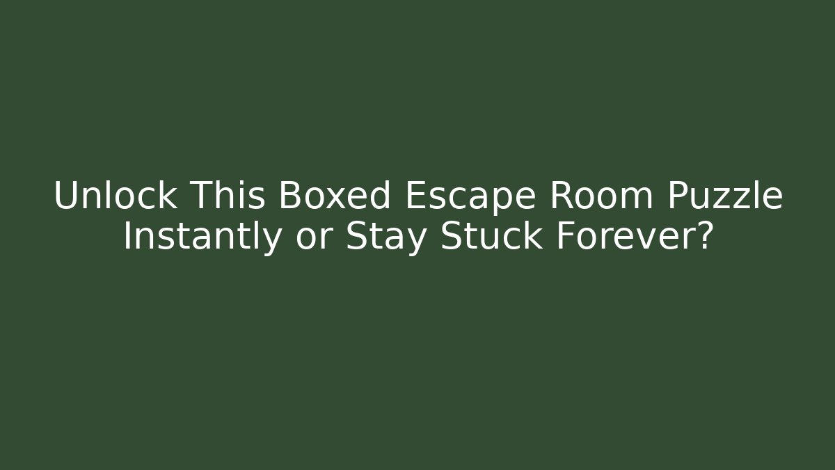 Unlock This Boxed Escape Room Puzzle Instantly or Stay Stuck Forever?