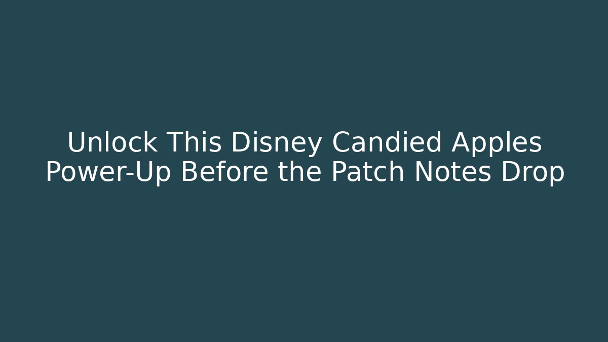 Unlock This Disney Candied Apples Power-Up Before the Patch Notes Drop - Create More Assets