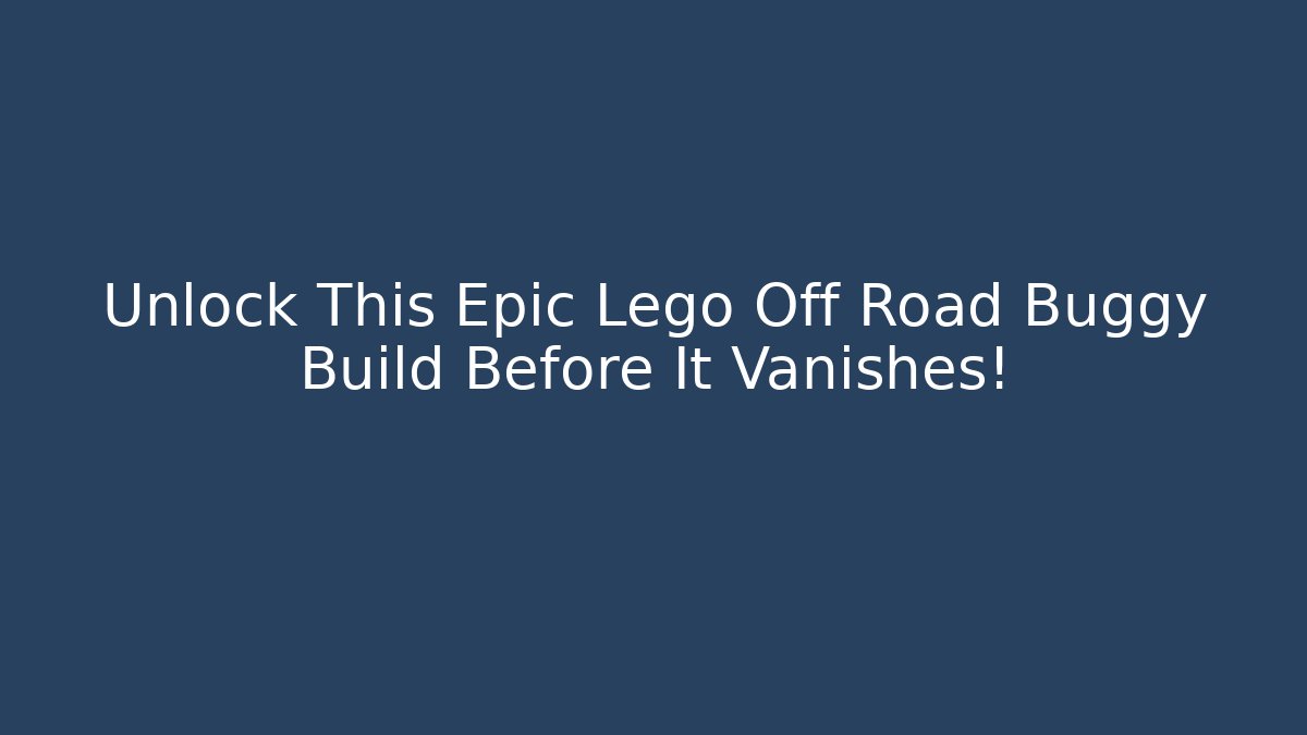 Unlock This Epic Lego Off Road Buggy Build Before It Vanishes!