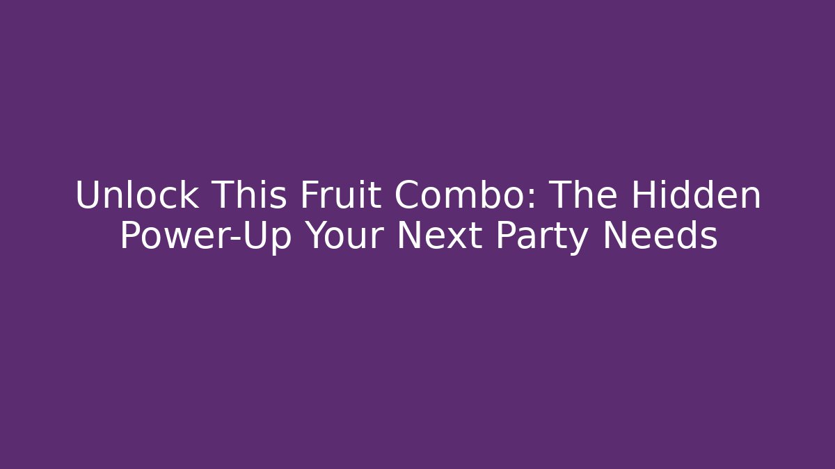Unlock This Fruit Combo: The Hidden Power-Up Your Next Party Needs
