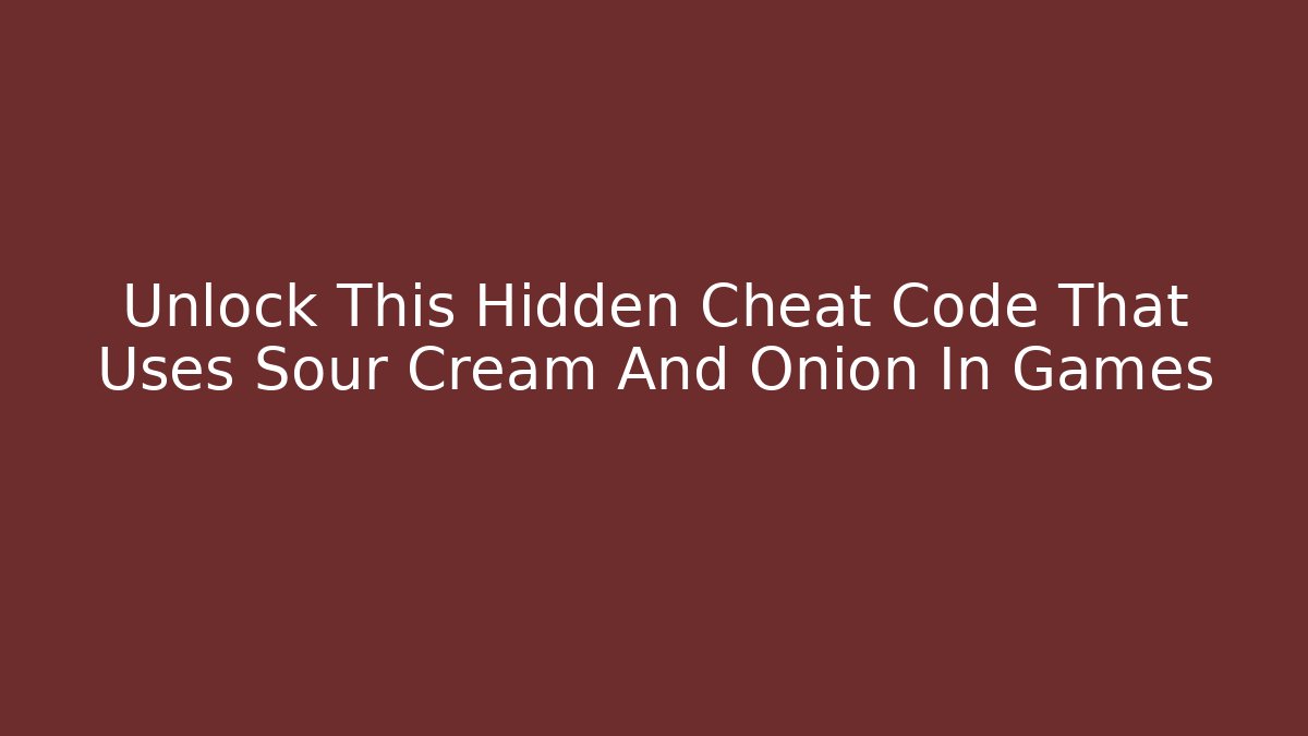 Unlock This Hidden Cheat Code That Uses Sour Cream And Onion In Games