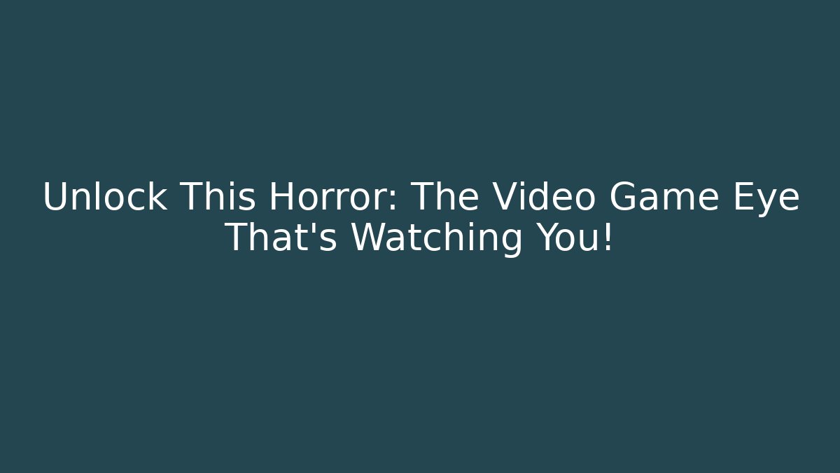 Unlock This Horror: The Video Game Eye That's Watching You!