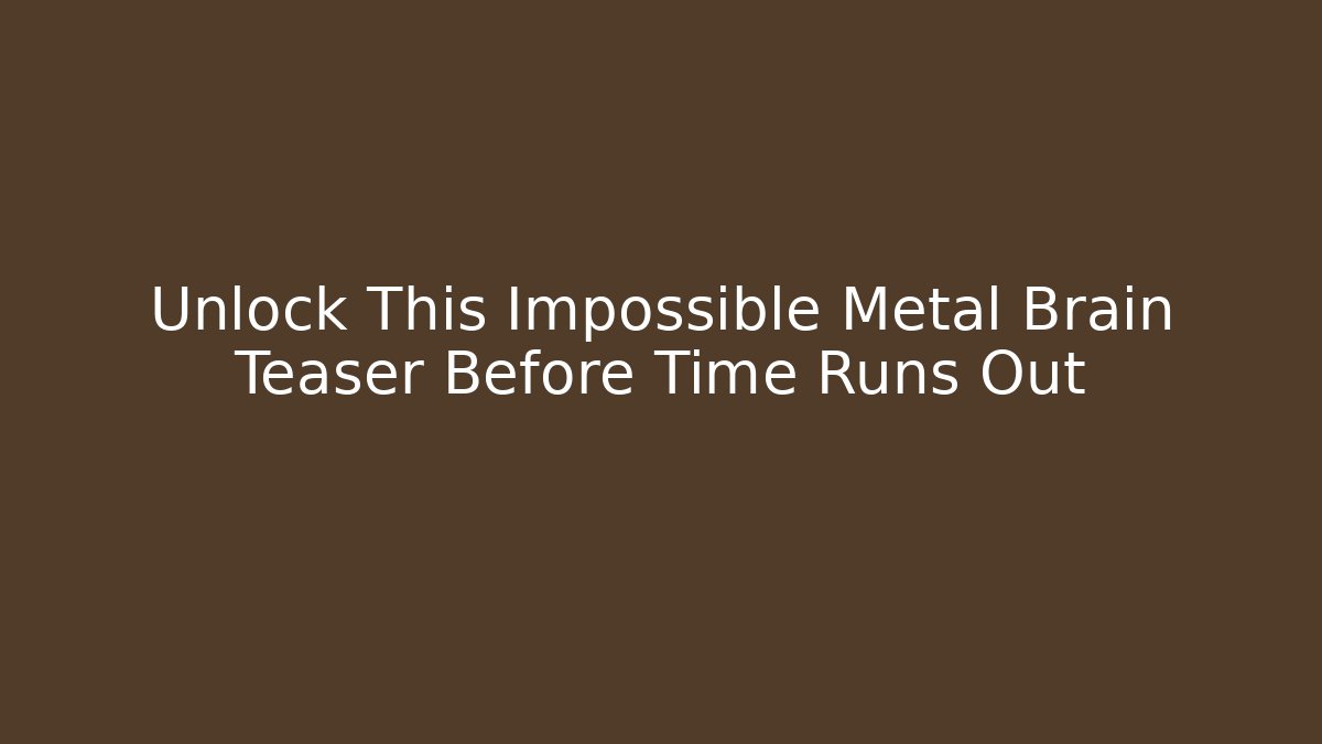 Unlock This Impossible Metal Brain Teaser Before Time Runs Out - Create More Assets