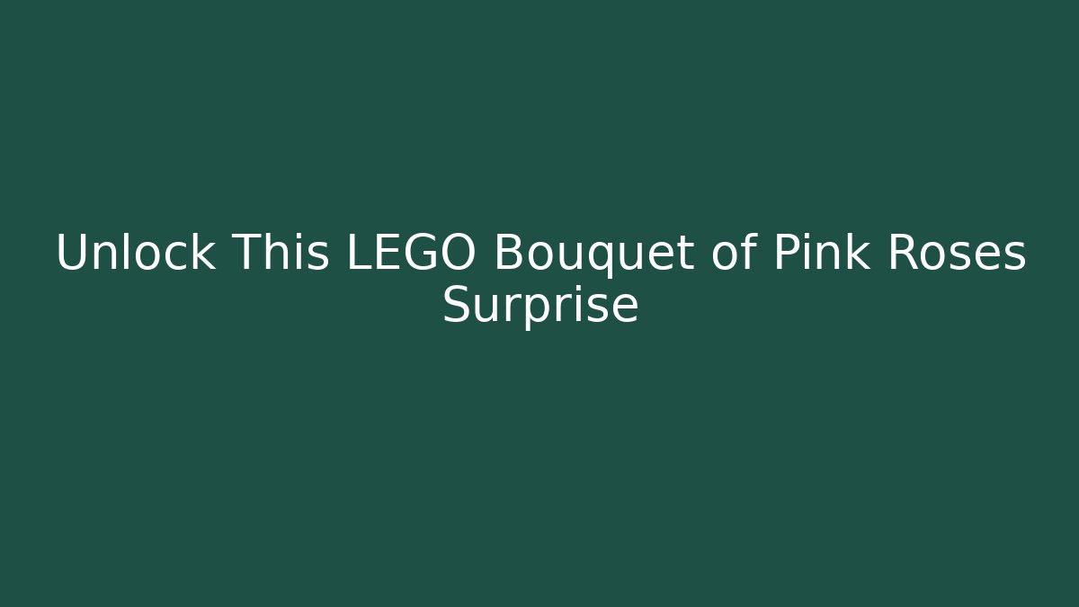 Unlock This LEGO Bouquet of Pink Roses Surprise