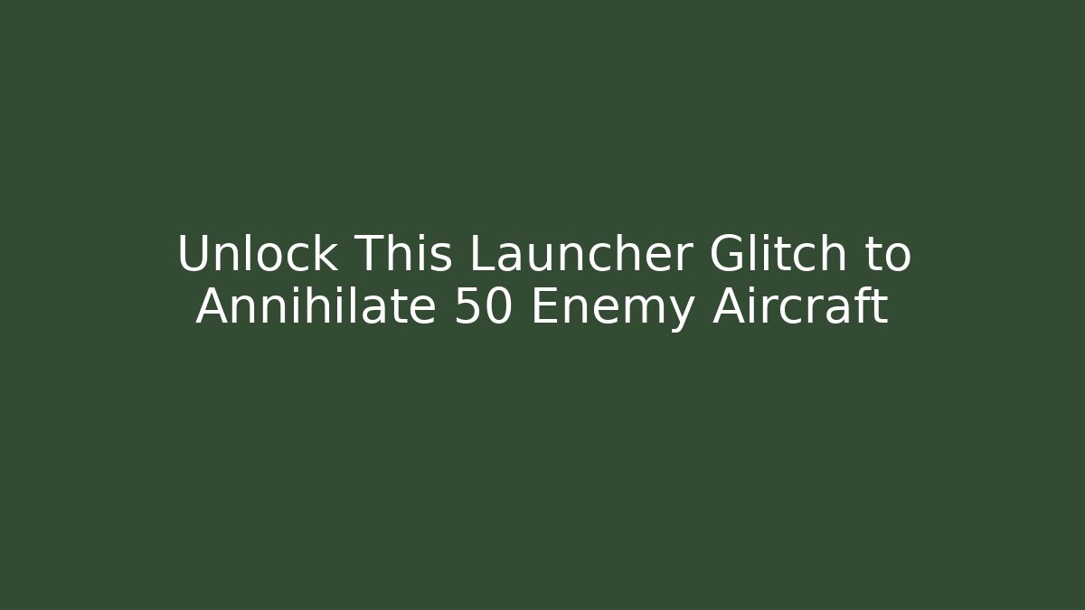 Unlock This Launcher Glitch to Annihilate 50 Enemy Aircraft