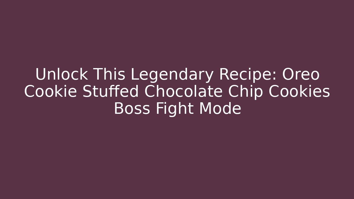Unlock This Legendary Recipe: Oreo Cookie Stuffed Chocolate Chip Cookies Boss Fight Mode