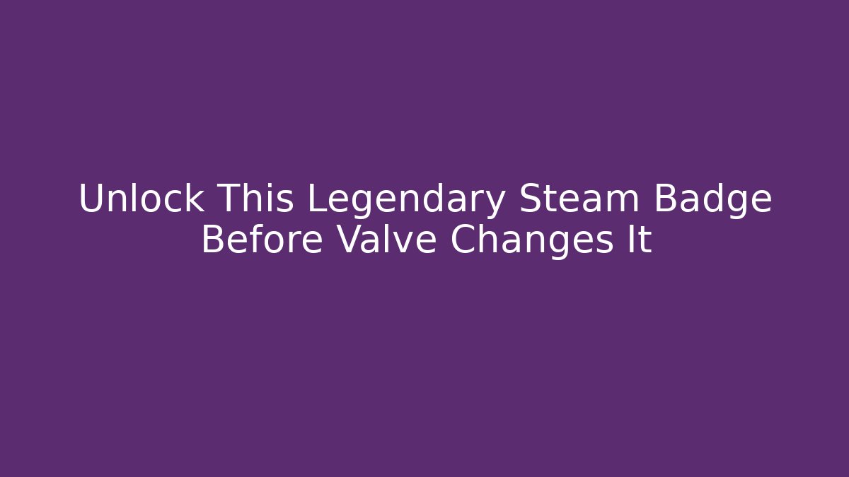 Unlock This Legendary Steam Badge Before Valve Changes It