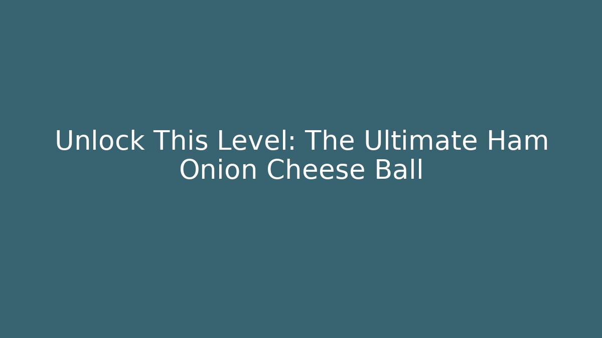 Unlock This Level: The Ultimate Ham Onion Cheese Ball
