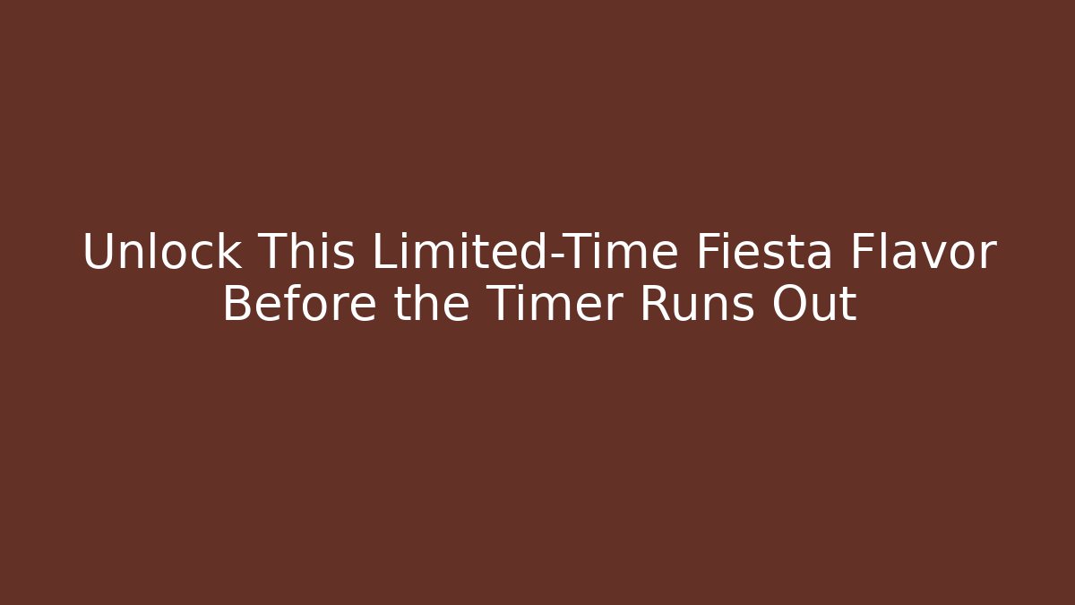 Unlock This Limited-Time Fiesta Flavor Before the Timer Runs Out