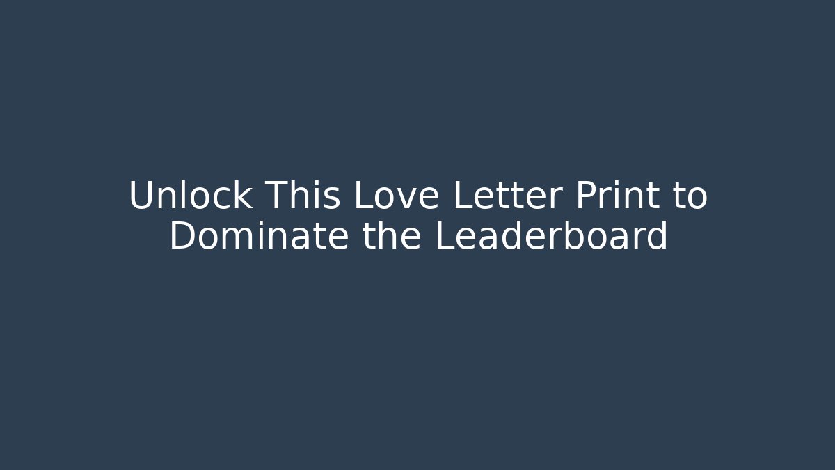 Unlock This Love Letter Print to Dominate the Leaderboard