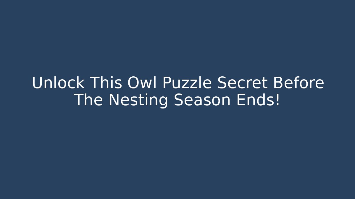 Unlock This Owl Puzzle Secret Before The Nesting Season Ends!