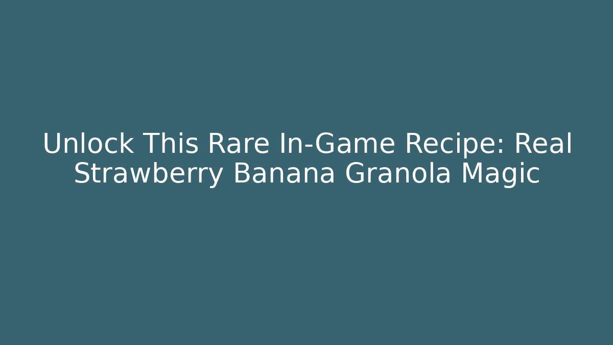 Unlock This Rare In-Game Recipe: Real Strawberry Banana Granola Magic