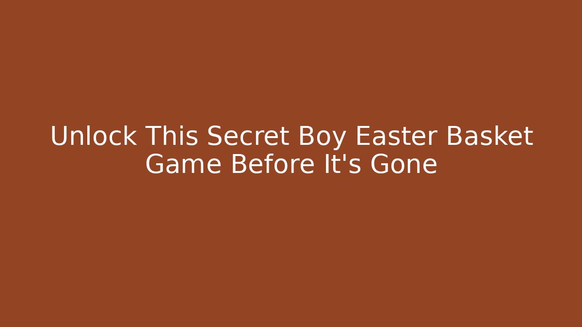 Unlock This Secret Boy Easter Basket Game Before It's Gone
