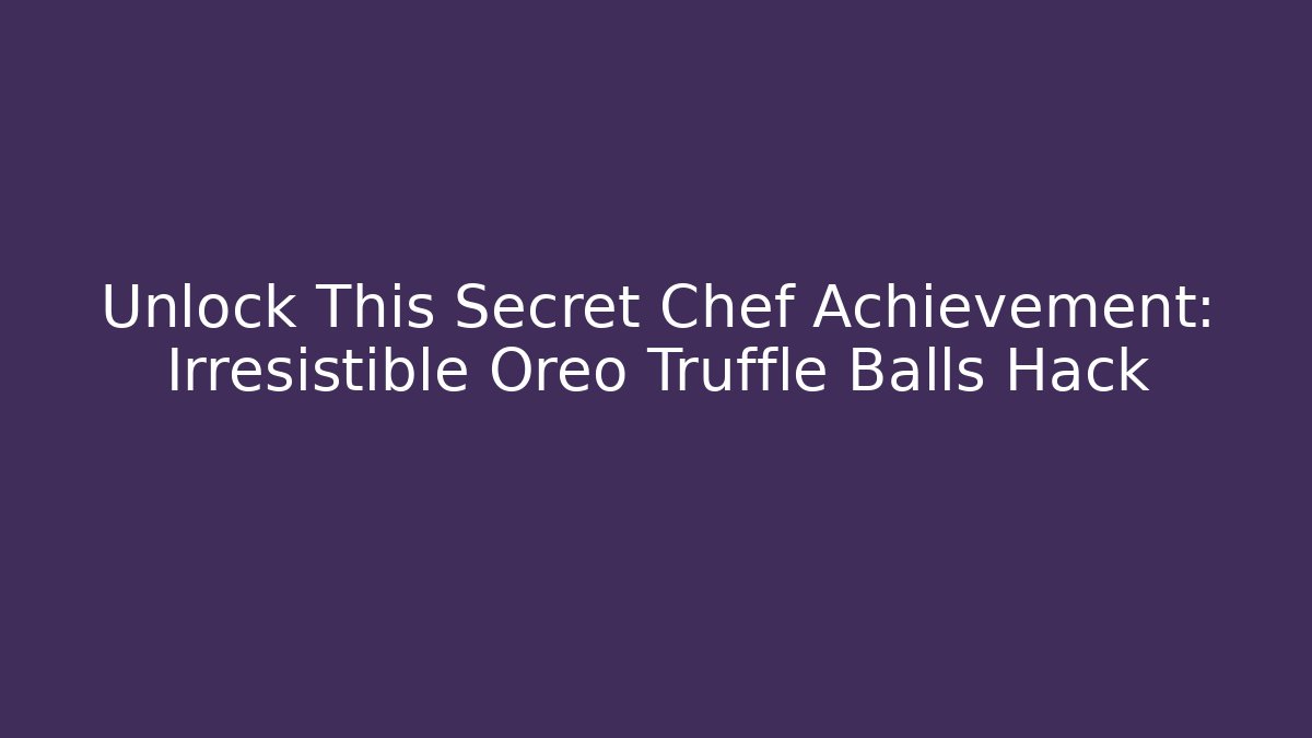 Unlock This Secret Chef Achievement: Irresistible Oreo Truffle Balls Hack