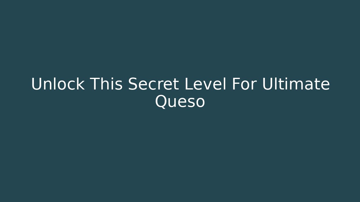 Unlock This Secret Level For Ultimate Queso