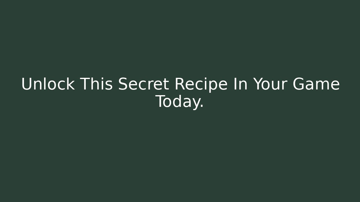 Unlock This Secret Recipe In Your Game Today.